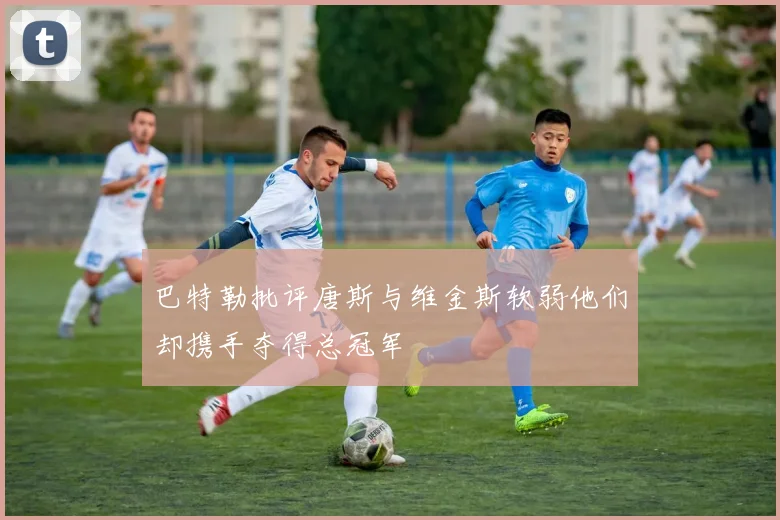 巴特勒批评唐斯与维金斯软弱他们却携手夺得总冠军