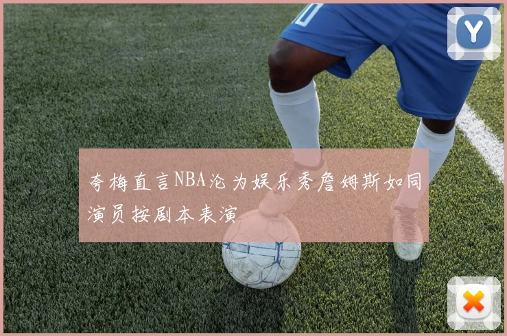夸梅直言NBA沦为娱乐秀詹姆斯如同演员按剧本表演
