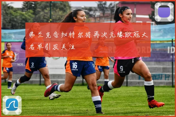 弗兰克告知特尔将再次无缘欧冠大名单引发关注