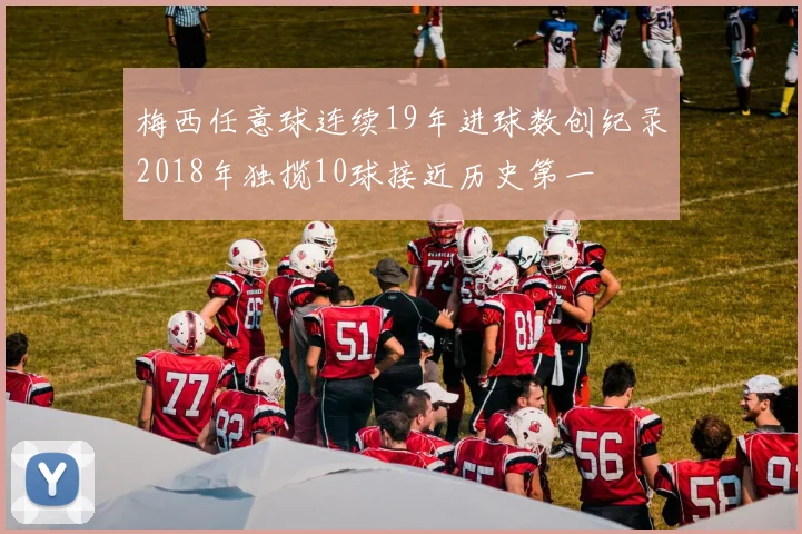 梅西任意球连续19年进球数创纪录2018年独揽10球接近历史第一