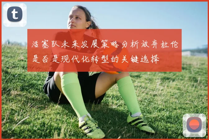 活塞队未来发展策略分析放弃杜伦是否是现代化转型的关键选择