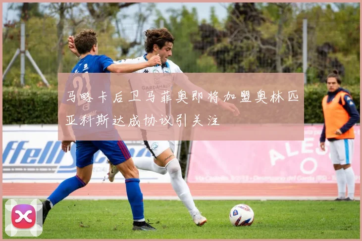 马略卡后卫马菲奥即将加盟奥林匹亚科斯达成协议引关注