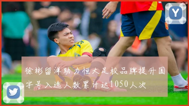 徐彬留洋助力恒大足校品牌提升国字号入选人数累计达1050人次