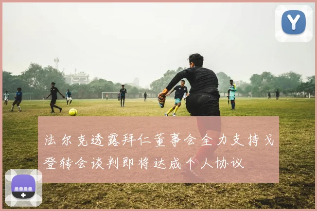 法尔克透露拜仁董事会全力支持戈登转会谈判即将达成个人协议