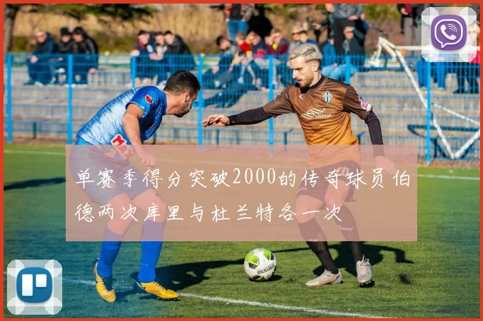 单赛季得分突破2000的传奇球员伯德两次库里与杜兰特各一次