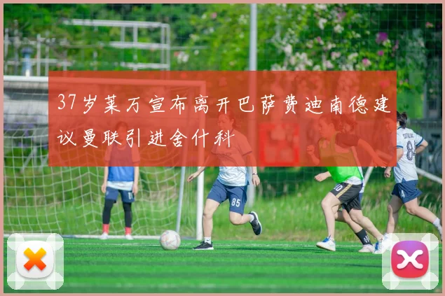 37岁莱万宣布离开巴萨费迪南德建议曼联引进舍什科
