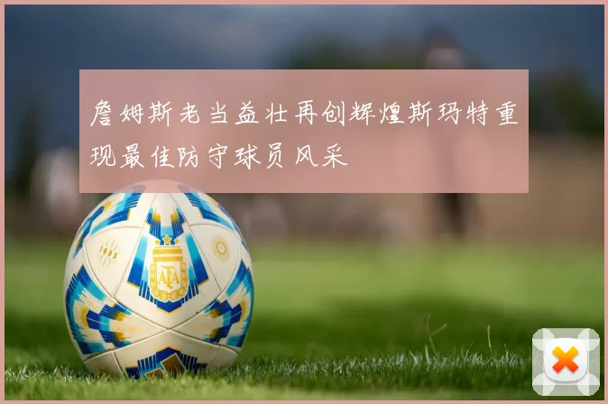 詹姆斯老当益壮再创辉煌斯玛特重现最佳防守球员风采