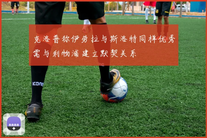 克洛普称伊劳拉与斯洛特同样优秀需与利物浦建立默契关系
