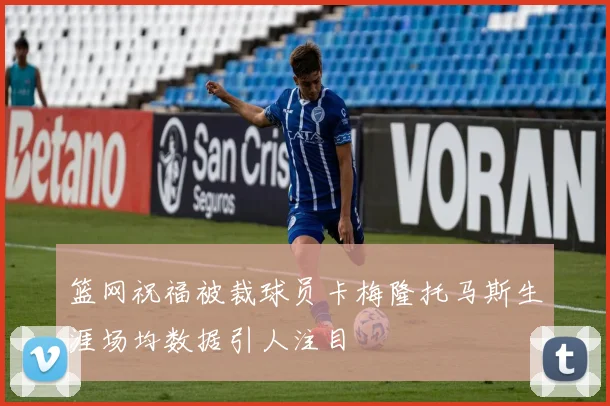 篮网祝福被裁球员卡梅隆托马斯生涯场均数据引人注目