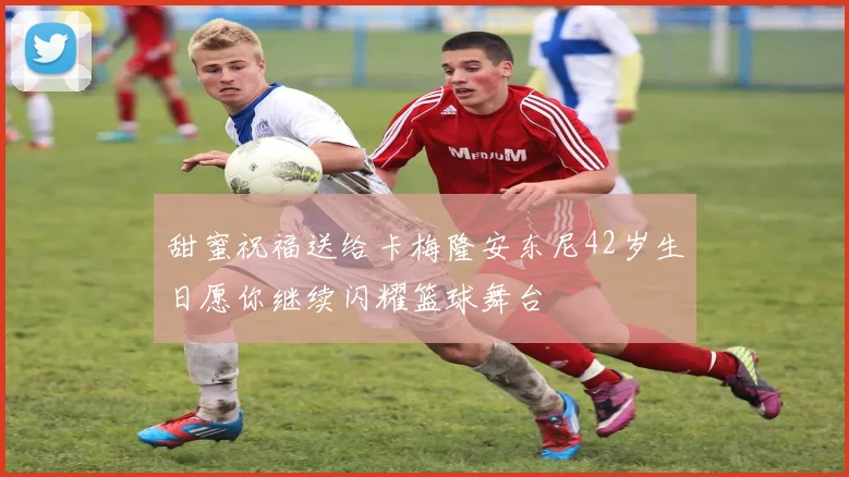 甜蜜祝福送给卡梅隆安东尼42岁生日愿你继续闪耀篮球舞台